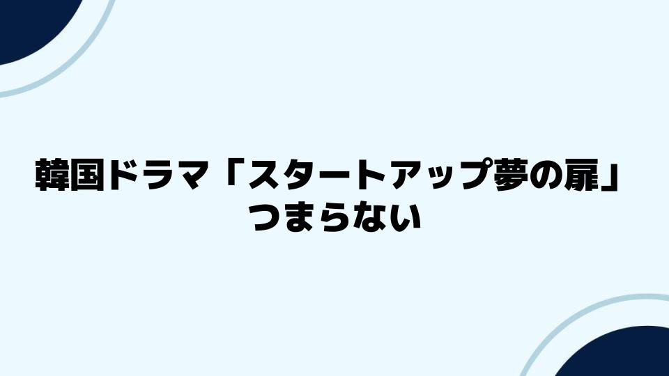 韓国ドラマ「スタートアップ夢の扉」つまらない評価の詳細